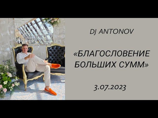 DJ ANTONOV - Благословение больших сумм (3.07.2023)