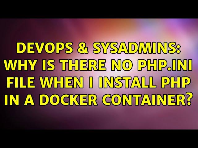 DevOps & SysAdmins: Why is there no php.ini file when I install PHP in a docker container?
