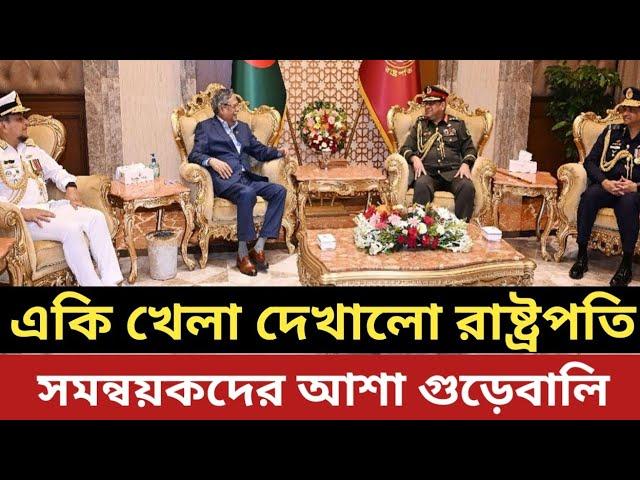 একি খেলা দেখালো রাষ্ট্রপতি || সমন্বয়কদের আশা গুড়েবালি