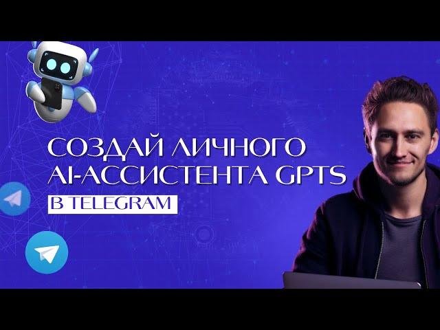 СОЗДАЙ ЛИЧНОГО AI-АССИСТЕНТА GPTS В TELEGRAM