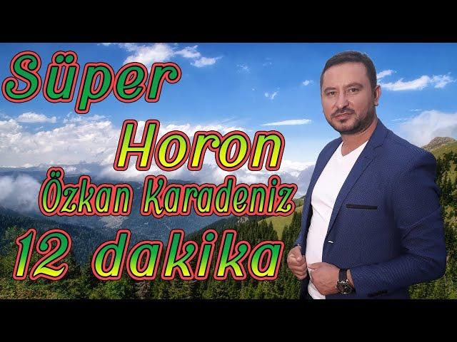 ÖZKAN KARADENİZ - SÜPER HORON - 12 DAKİKA