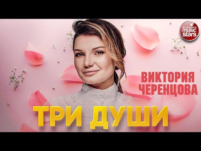 ВИКТОРИЯ ЧЕРЕНЦОВА — ТРИ ДУШИ  ДУШЕВНАЯ ПЕСНЯ  VICTORIA CHERENTSOVA — THREE SOULS