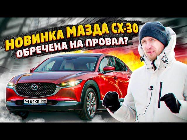 НОВАЯ MAZDA CX-30 ДЛЯ КОГО ЭТА МАШИНА? ОБЪЕКТИВНЫЙ ОБЗОР. РАЗБИРАЕМ ПЛЮСЫ И МИНУСЫ «НОВИНКИ»