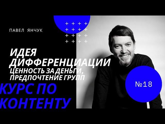 Павел Янчук. Курс по контенту. Урок 18. Идея дифференциации. Ценность за деньги, предпочтение групп.