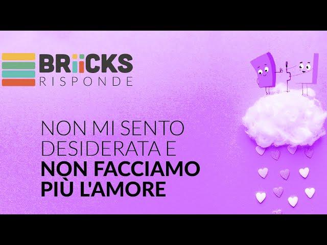 Non mi sento desiderata e non facciamo più l'amore | BRIICKS RISPONDE 01