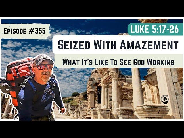 #355 Luke 5:17-26 Be Seized With Amazement- Responding to God's Work around you!