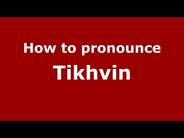 How to pronounce Tikhvin (Russian/Russia)  - PronounceNames.com