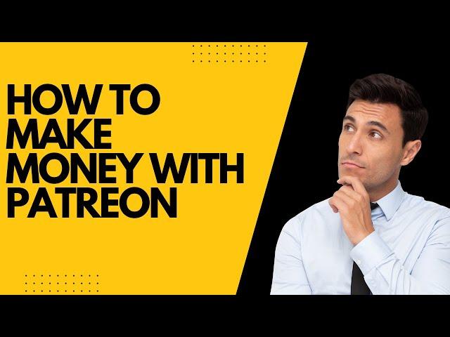 How to Make Money with Patreon: A Complete Guide