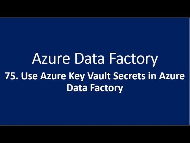 75. Use Azure Key Vault Secrets in Azure Data Factory