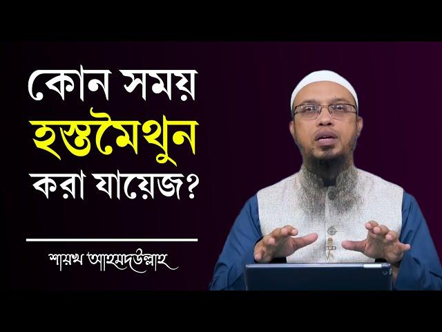 কোন সময় হস্তমৈথুন করা জায়েজ? হস্তমৈথুন করলে কি হয়? Sheikh Ahmadullah New Waz | Masturbation