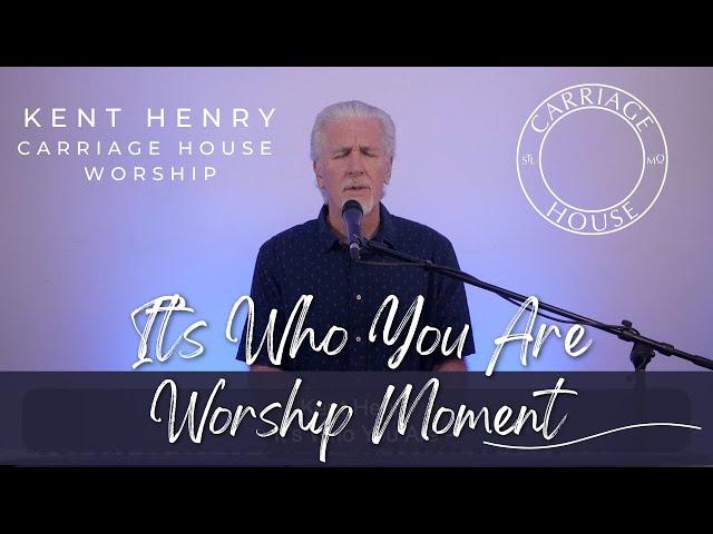 KENT HENRY | IT'S WHO YOU ARE - WORSHIP MOMENT | CARRIAGE HOUSE WORSHIP