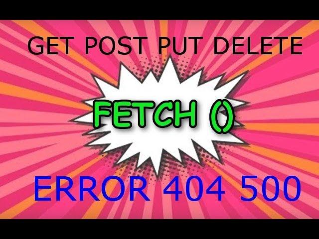Fetch API, GET, POST, PUT and DELETE  Handling Errors with Fetch 404 500
