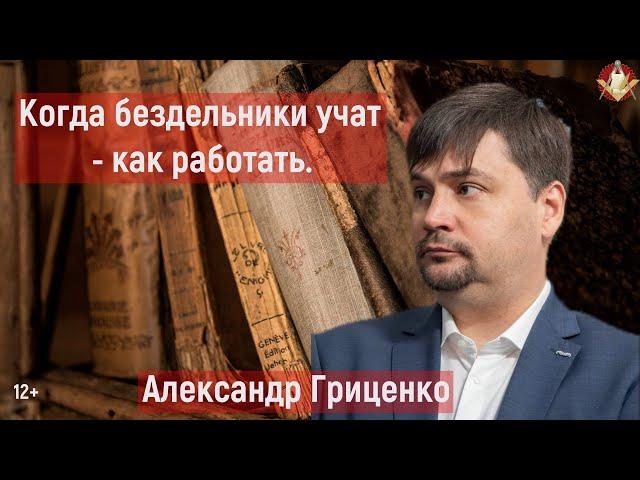 Александр Гриценко: Когда бездельники учат - как работать.