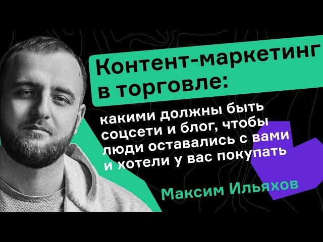 Максим Ильяхов. Какими должны быть соцсети и блог, чтобы люди оставались с вами и хотели покупать.