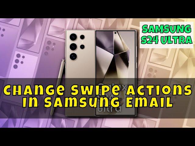 How to Change Swipe Actions In Samsung Email Samsung Galaxy S24 Ultra