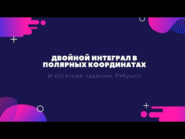 Двойной интеграл в полярных координатах и косячный задачник Рябушко 