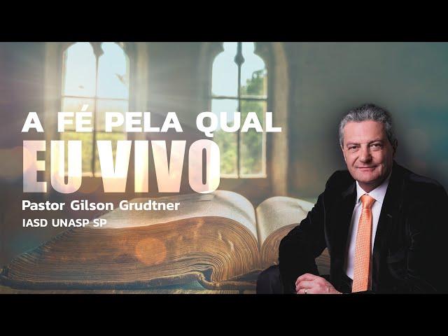 A FÉ PELA QUAL EU VIVO | PR. GILSON GRUDTNER | IGREJA UNASP SP