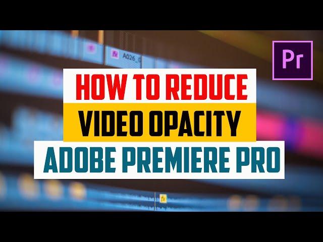 How To Reduce Video Opacity in Premiere Pro