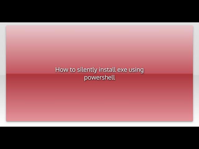 How to silently install exe using powershell