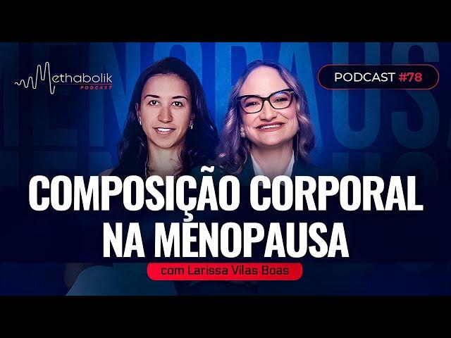 Como melhorar sua Composição Corporal após a #Menopausa | Methabolik #78 com Dra Larissa Vilas Boas