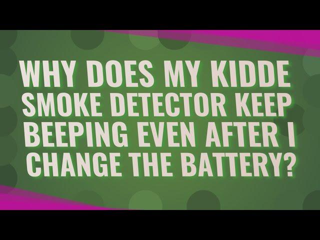 Why Does My Kidde smoke detector keep beeping even after I change the battery?