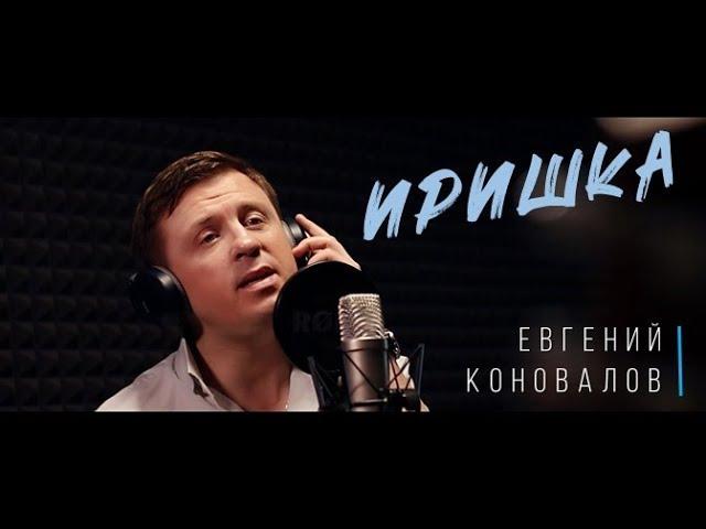 Иришка - (ДЛЯ ЛЮБИМОЙ ИРОЧКИ) - Евгений КОНОВАЛОВ