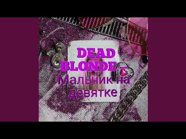 Текст песни DEAD BLONDE - мальчик на девятке