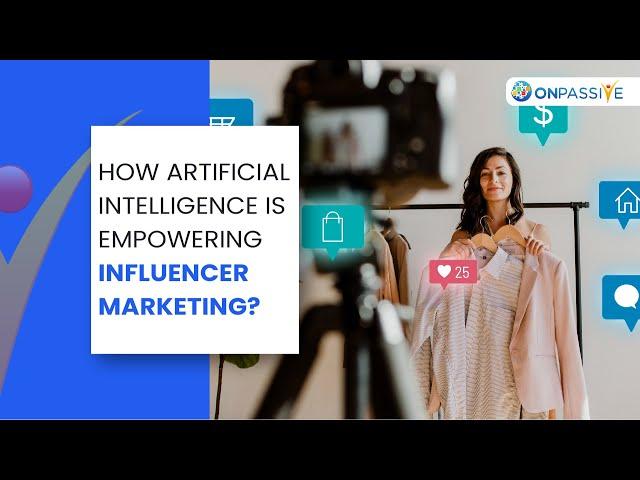 How Artificial Intelligence is Empowering Influencer Marketing? | ONPASSIVE Blogs | ONPASSIVE