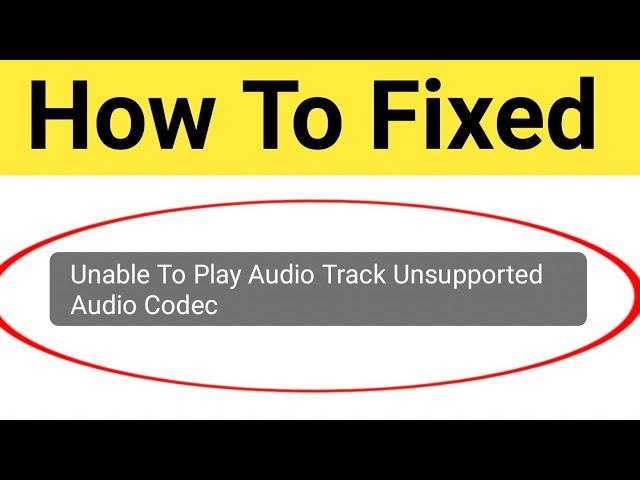 How To Fix Unable To Play Audio Track Unsupported Audio Codec Problem