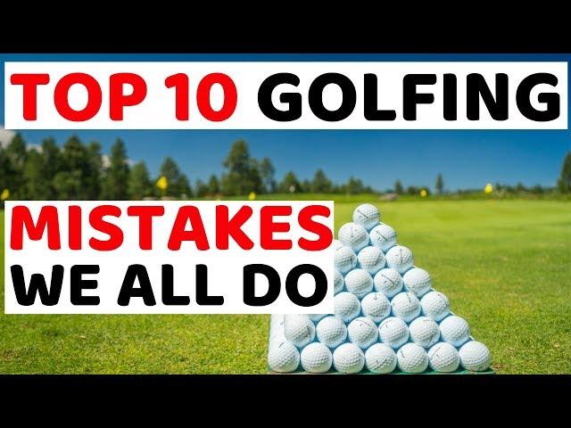 THE TOP TEN GOLFING MISTAKES  - we all need to stop making