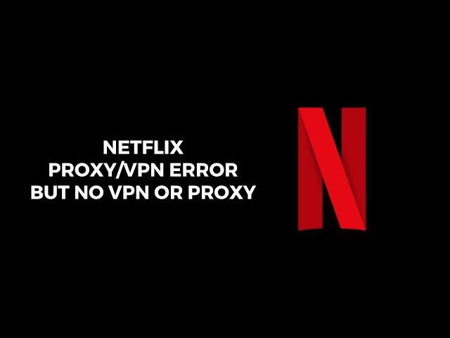 How To Resolve Netflix Proxy/VPN Error But No VPN Or Proxy?