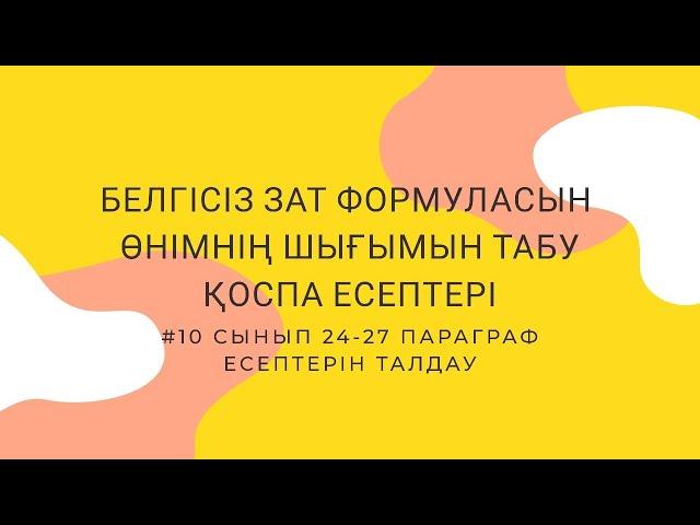 "БЕЛГІСІЗ ЗАТ ФОРМУЛАСЫН АНЫҚТАУ. ӨНІМНІҢ ШЫҒЫМЫН ТАБУ. ҚОСПА ЕСЕПТЕРІ" #24.25.26.27