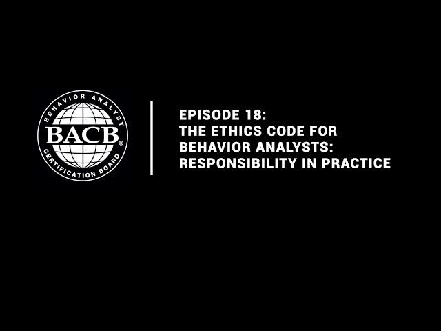 Episode 18: The Ethics Code for Behavior Analysts: Responsibility in Practice