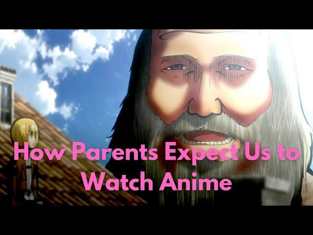 How parents expect us to watch anime