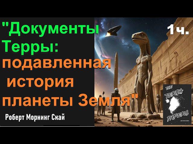 "Документы Терры: подавленная история планеты Земля". Роберт Морнинг Скай - 1 часть