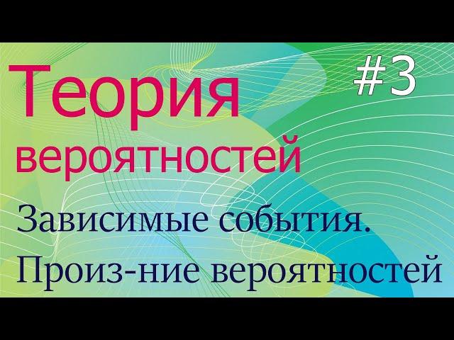 Теория вероятностей #3: зависимые/независимые события, условная вероятность, их произведение.