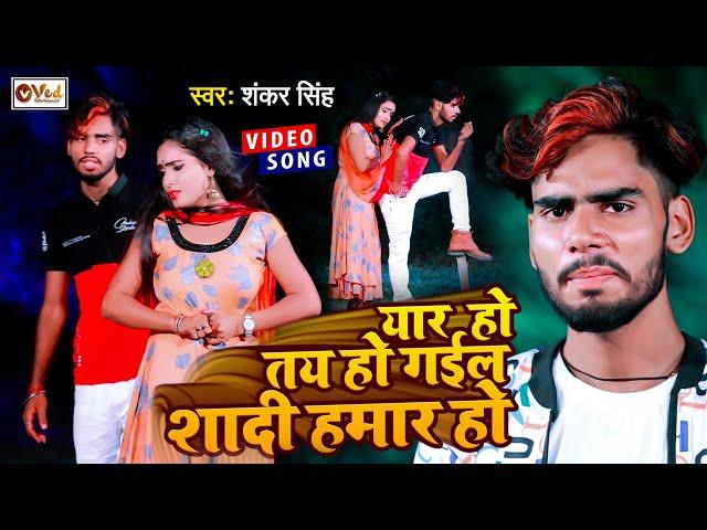 #VIDEO - यार हो तय हो गईल शादी हमार हो - Shankar Singh - New Bhojpuri Hit Sad Song 2022