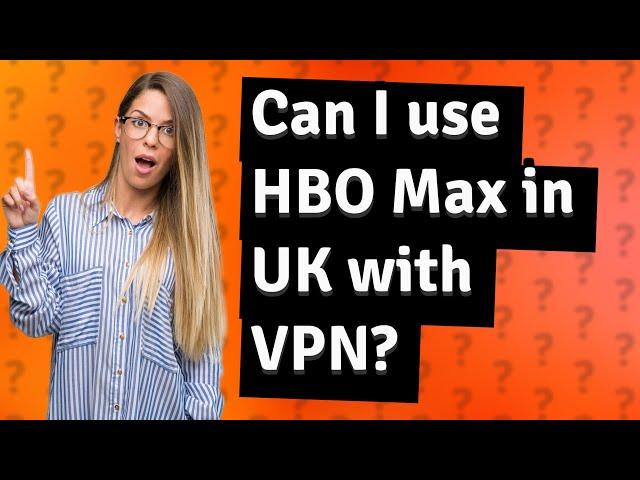 Can I use HBO Max in UK with VPN?