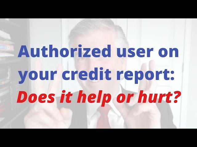 Authorized user on your credit report: Does it help or hurt?