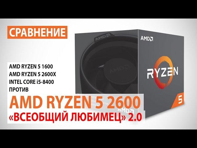 Сравнение AMD Ryzen 5 2600 с Ryzen 5 1600/5 2600X и Core i5-8400: "Всеобщий любимец" версия 2.0