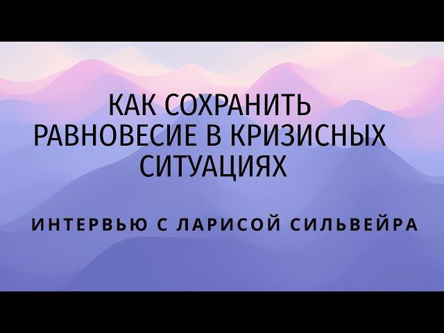 Как сохранить ресурсное состояние в кризисных ситуациях. Интервью с Ларисой Сильвейра.