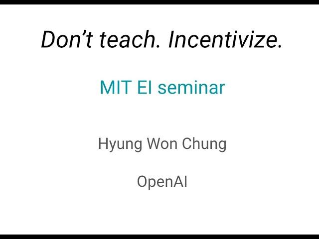 MIT EI seminar, Hyung Won Chung from OpenAI. "Don't teach. Incentivize."