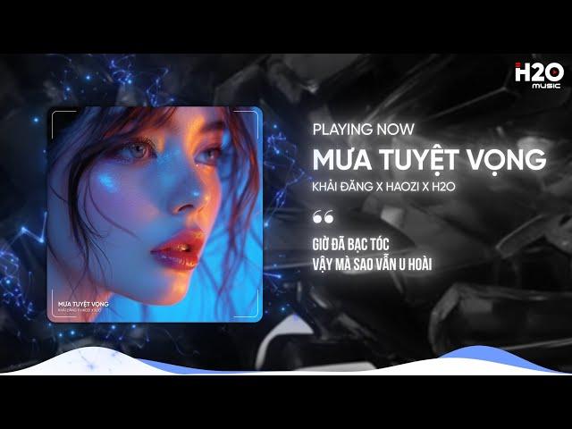 MƯA TUYỆT VỌNG REMIX - KHẢI ĐĂNG X HAOZI X H2O | NHẠC REMIX HOUSE LAK TIKTOK 2024