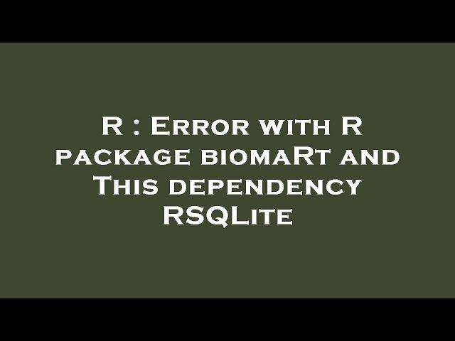 R : Error with R package biomaRt and This dependency RSQLite