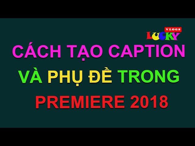 Cách tạo captions và phụ đề chuẩn cho video trong priemiere pro cc 2018