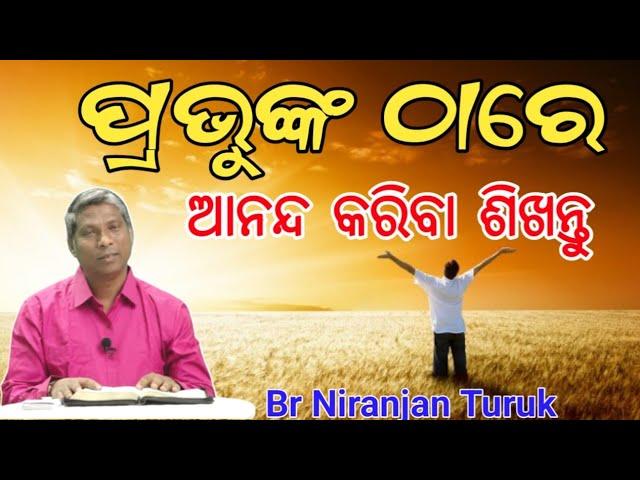 ପ୍ରଭୁଙ୍କ ଠାରେ ଆନନ୍ଦ କରିବା ସିଖନ୍ତୁ ( Learn to rejoice in the Lord )// Message by Br Niranjan Turuk //