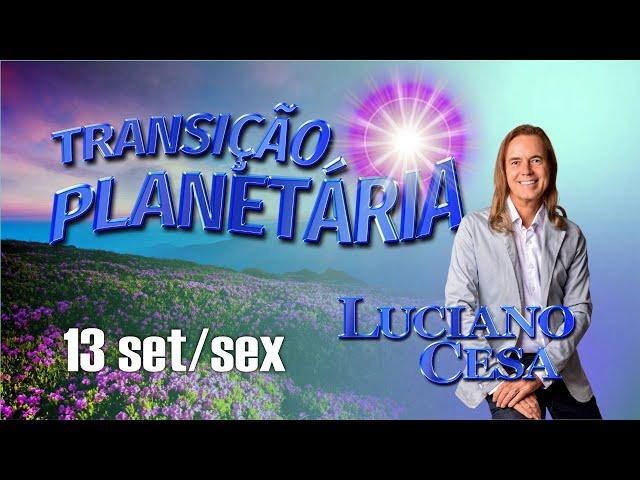 13 set TRANSIÇÃO PLANETÁRIA. LUCIANO CESA. Compartilhem !