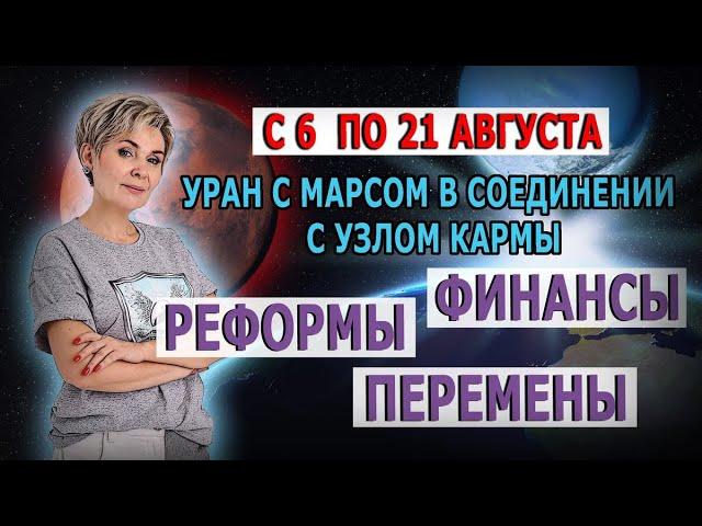 Горячий август с 6 по 21. Уран с Марсом в соединение с узлом кармы. Реформы. Финансы. Перемены