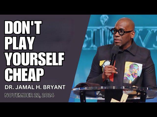 DR. JAMAL BRYANT - DON'T PLAY YOURSELF CHEAP - NOVEMBER 22, 2024