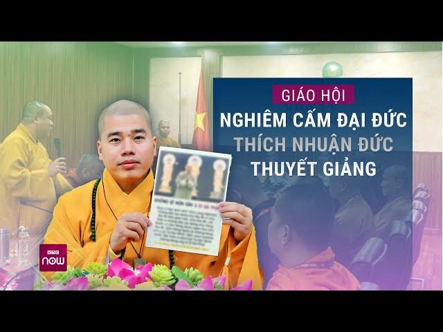 Giáo hội Phật giáo Việt Nam nghiêm cấm Đại đức Thích Nhuận Đức thuyết giảng trong mọi hình thức